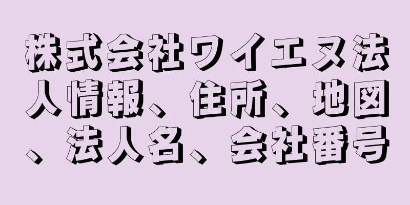 株式会社ワイエヌ法人情報、住所、地図、法人名、会社番号