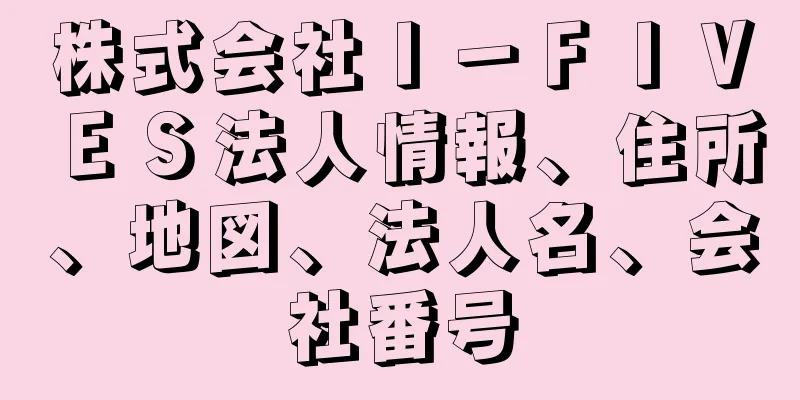 株式会社Ｉ－ＦＩＶＥＳ法人情報、住所、地図、法人名、会社番号