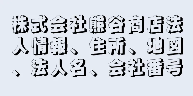 株式会社熊谷商店法人情報、住所、地図、法人名、会社番号