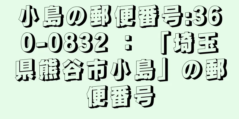 小島の郵便番号:360-0832 ： 「埼玉県熊谷市小島」の郵便番号