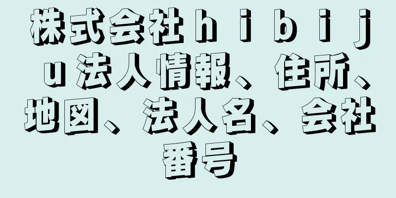 株式会社ｈｉｂｉｊｕ法人情報、住所、地図、法人名、会社番号