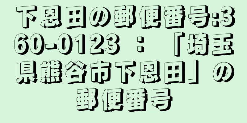 下恩田の郵便番号:360-0123 ： 「埼玉県熊谷市下恩田」の郵便番号