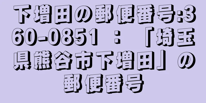 下増田の郵便番号:360-0851 ： 「埼玉県熊谷市下増田」の郵便番号