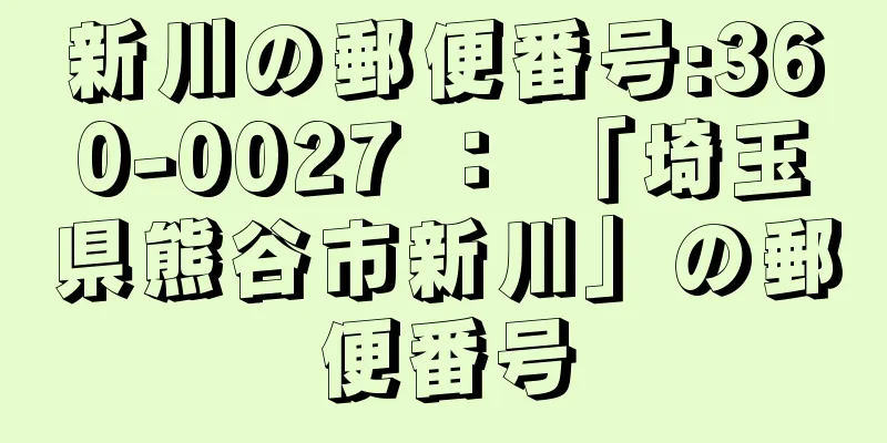 新川の郵便番号:360-0027 ： 「埼玉県熊谷市新川」の郵便番号