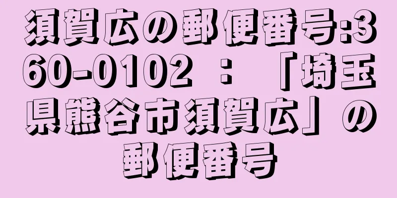 須賀広の郵便番号:360-0102 ： 「埼玉県熊谷市須賀広」の郵便番号