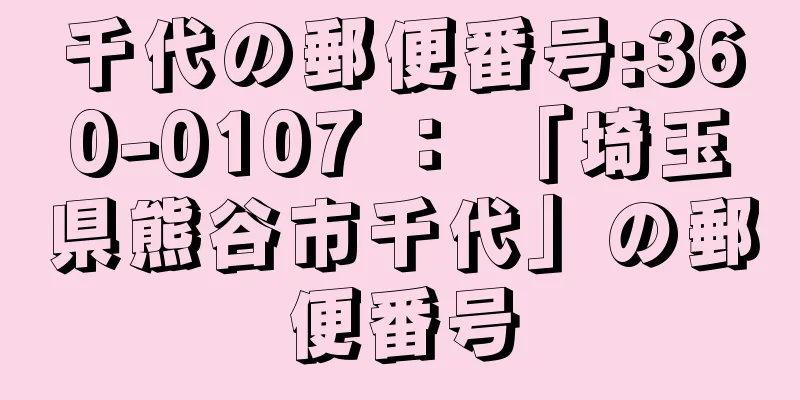 千代の郵便番号:360-0107 ： 「埼玉県熊谷市千代」の郵便番号