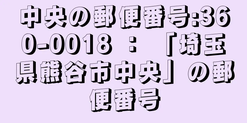 中央の郵便番号:360-0018 ： 「埼玉県熊谷市中央」の郵便番号