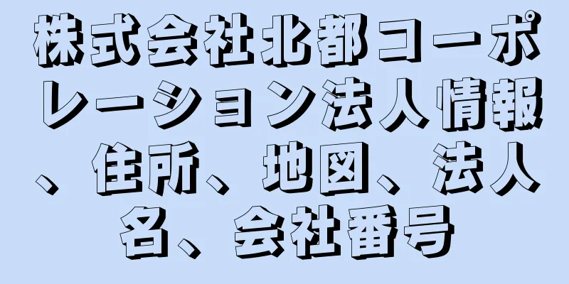 株式会社北都コーポレーション法人情報、住所、地図、法人名、会社番号