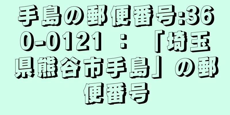 手島の郵便番号:360-0121 ： 「埼玉県熊谷市手島」の郵便番号