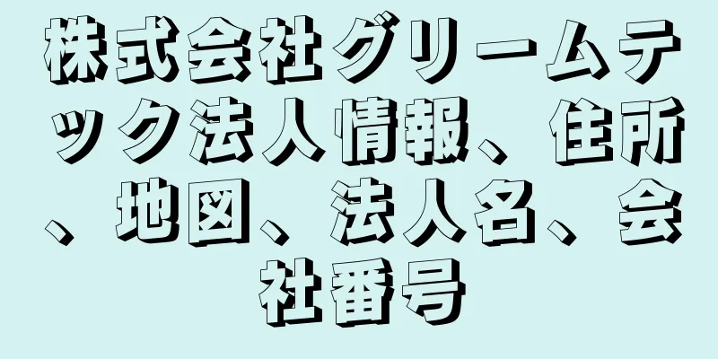 株式会社グリームテック法人情報、住所、地図、法人名、会社番号