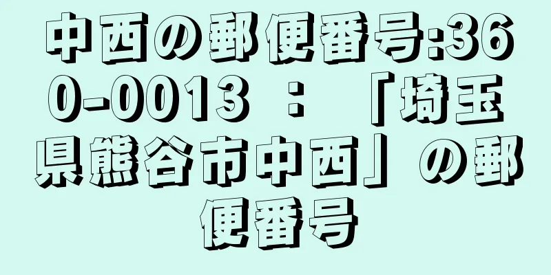 中西の郵便番号:360-0013 ： 「埼玉県熊谷市中西」の郵便番号