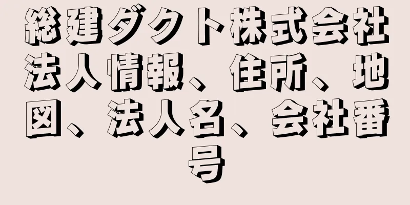 総建ダクト株式会社法人情報、住所、地図、法人名、会社番号
