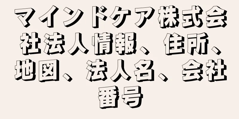 マインドケア株式会社法人情報、住所、地図、法人名、会社番号