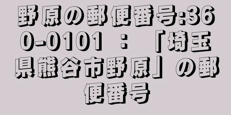 野原の郵便番号:360-0101 ： 「埼玉県熊谷市野原」の郵便番号