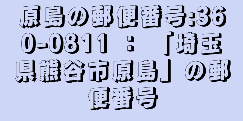 原島の郵便番号:360-0811 ： 「埼玉県熊谷市原島」の郵便番号