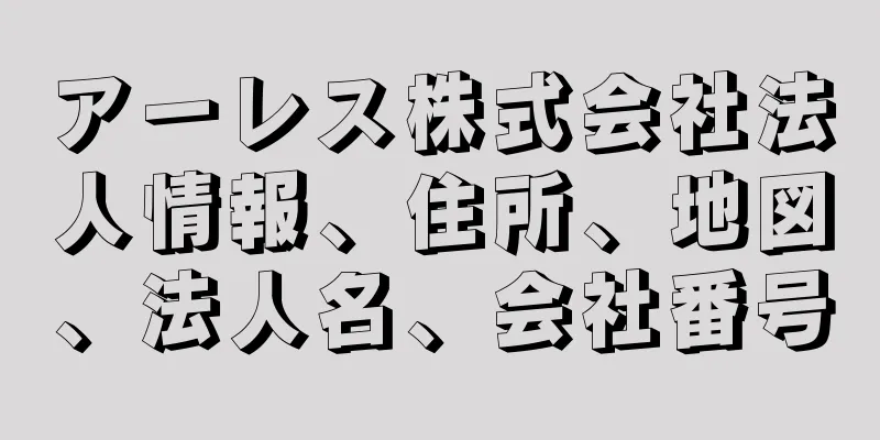 アーレス株式会社法人情報、住所、地図、法人名、会社番号