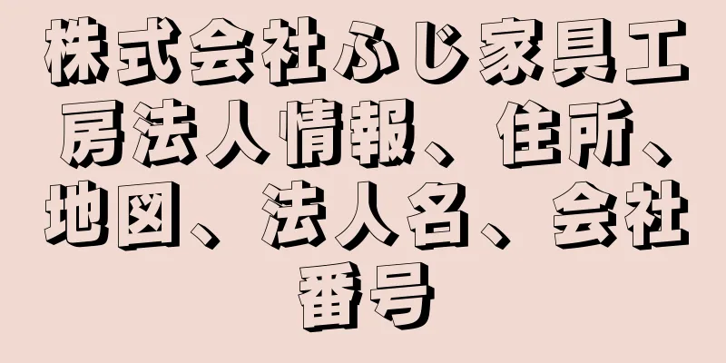 株式会社ふじ家具工房法人情報、住所、地図、法人名、会社番号