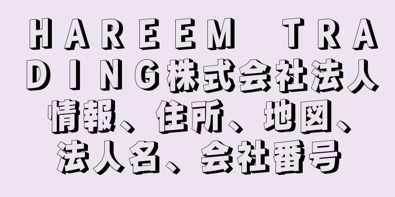 ＨＡＲＥＥＭ　ＴＲＡＤＩＮＧ株式会社法人情報、住所、地図、法人名、会社番号