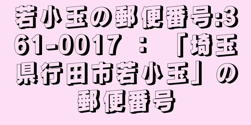 若小玉の郵便番号:361-0017 ： 「埼玉県行田市若小玉」の郵便番号