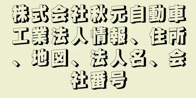 株式会社秋元自動車工業法人情報、住所、地図、法人名、会社番号