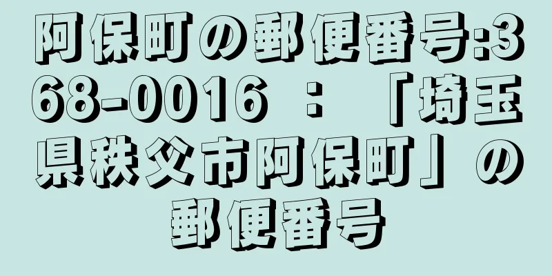 阿保町の郵便番号:368-0016 ： 「埼玉県秩父市阿保町」の郵便番号