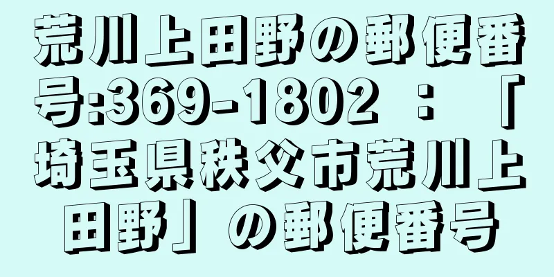 荒川上田野の郵便番号:369-1802 ： 「埼玉県秩父市荒川上田野」の郵便番号