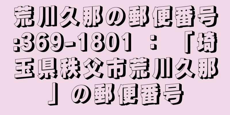 荒川久那の郵便番号:369-1801 ： 「埼玉県秩父市荒川久那」の郵便番号