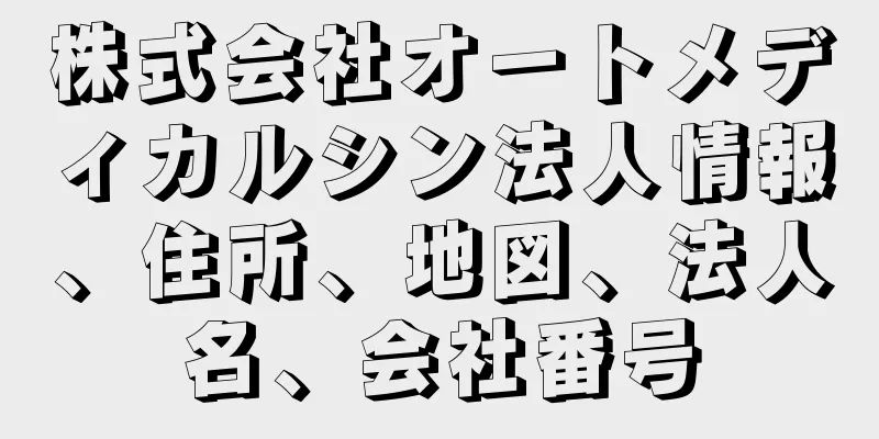 株式会社オートメディカルシン法人情報、住所、地図、法人名、会社番号