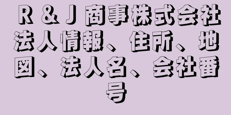 Ｒ＆Ｊ商事株式会社法人情報、住所、地図、法人名、会社番号