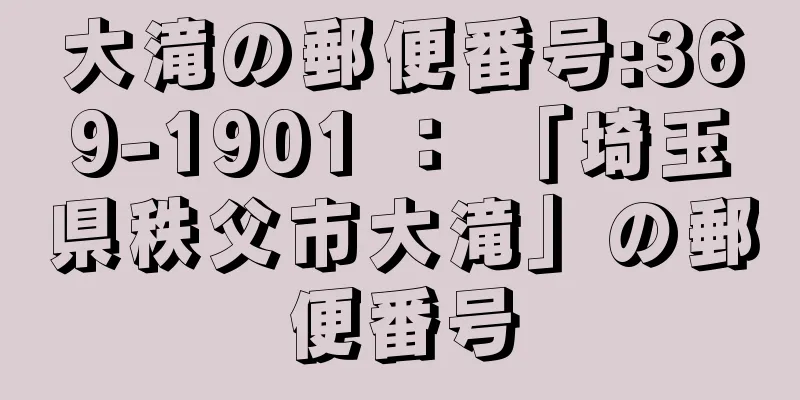 大滝の郵便番号:369-1901 ： 「埼玉県秩父市大滝」の郵便番号