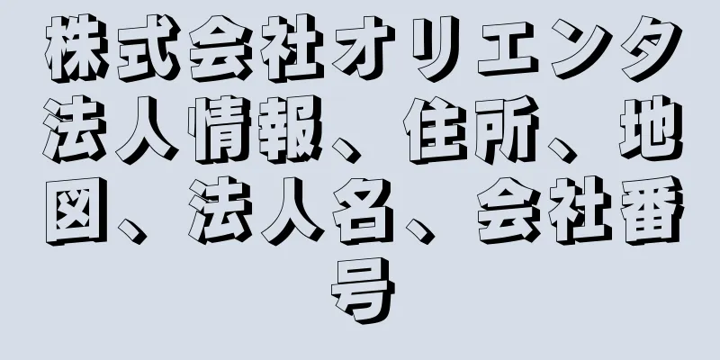 株式会社オリエンタ法人情報、住所、地図、法人名、会社番号