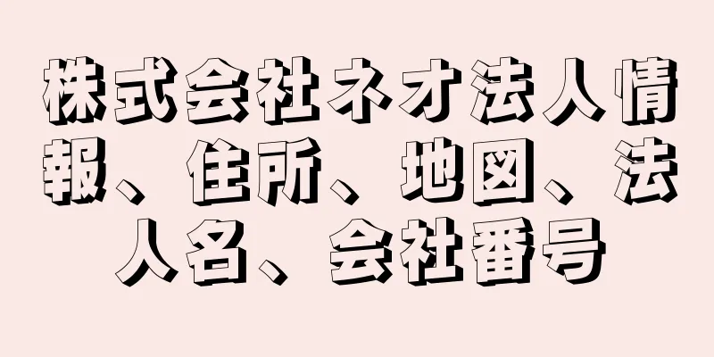 株式会社ネオ法人情報、住所、地図、法人名、会社番号