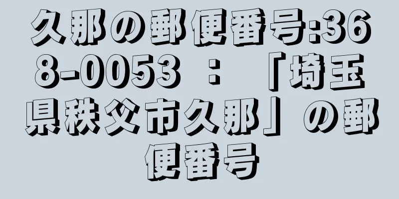 久那の郵便番号:368-0053 ： 「埼玉県秩父市久那」の郵便番号