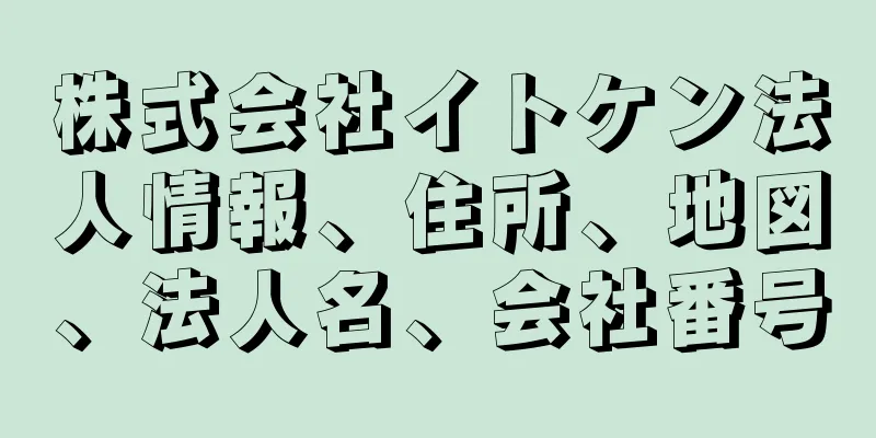 株式会社イトケン法人情報、住所、地図、法人名、会社番号