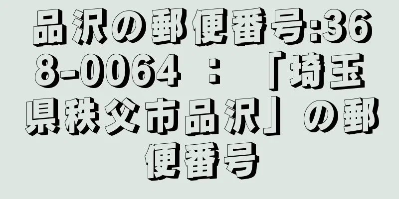 品沢の郵便番号:368-0064 ： 「埼玉県秩父市品沢」の郵便番号