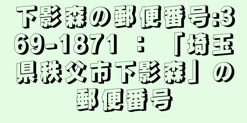 下影森の郵便番号:369-1871 ： 「埼玉県秩父市下影森」の郵便番号