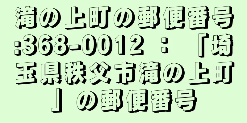 滝の上町の郵便番号:368-0012 ： 「埼玉県秩父市滝の上町」の郵便番号