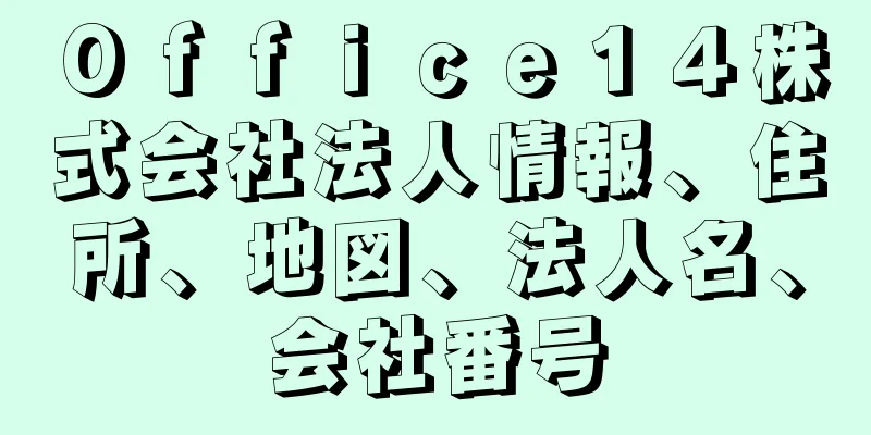 Ｏｆｆｉｃｅ１４株式会社法人情報、住所、地図、法人名、会社番号