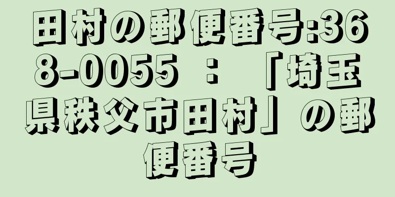 田村の郵便番号:368-0055 ： 「埼玉県秩父市田村」の郵便番号