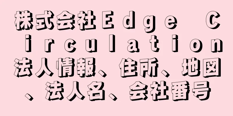 株式会社Ｅｄｇｅ　Ｃｉｒｃｕｌａｔｉｏｎ法人情報、住所、地図、法人名、会社番号