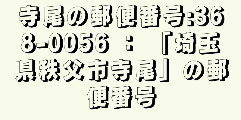 寺尾の郵便番号:368-0056 ： 「埼玉県秩父市寺尾」の郵便番号