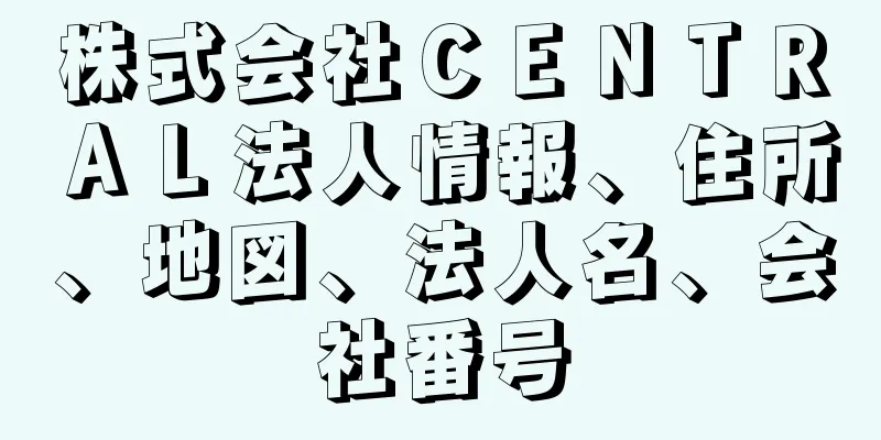 株式会社ＣＥＮＴＲＡＬ法人情報、住所、地図、法人名、会社番号