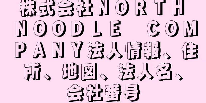 株式会社ＮＯＲＴＨ　ＮＯＯＤＬＥ　ＣＯＭＰＡＮＹ法人情報、住所、地図、法人名、会社番号