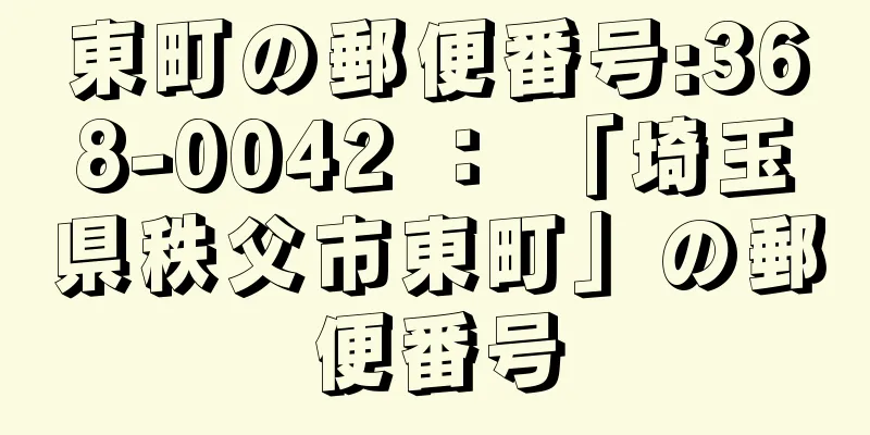 東町の郵便番号:368-0042 ： 「埼玉県秩父市東町」の郵便番号