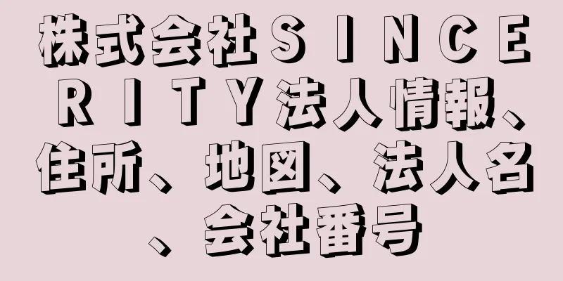 株式会社ＳＩＮＣＥＲＩＴＹ法人情報、住所、地図、法人名、会社番号
