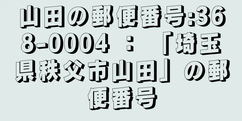 山田の郵便番号:368-0004 ： 「埼玉県秩父市山田」の郵便番号