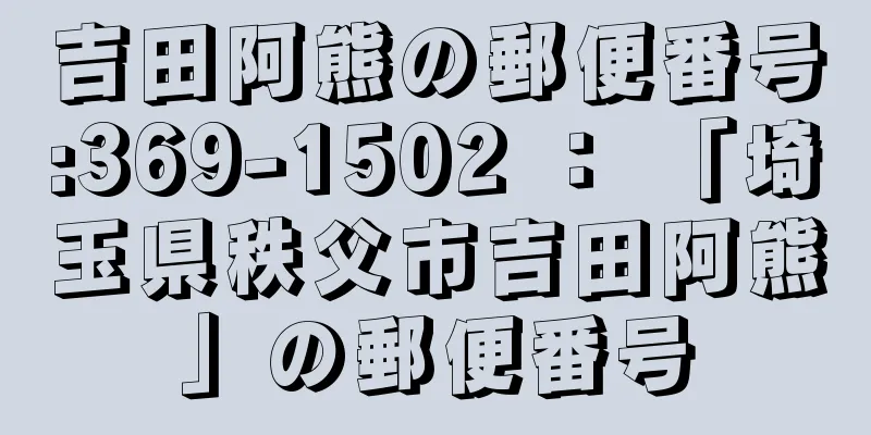 吉田阿熊の郵便番号:369-1502 ： 「埼玉県秩父市吉田阿熊」の郵便番号