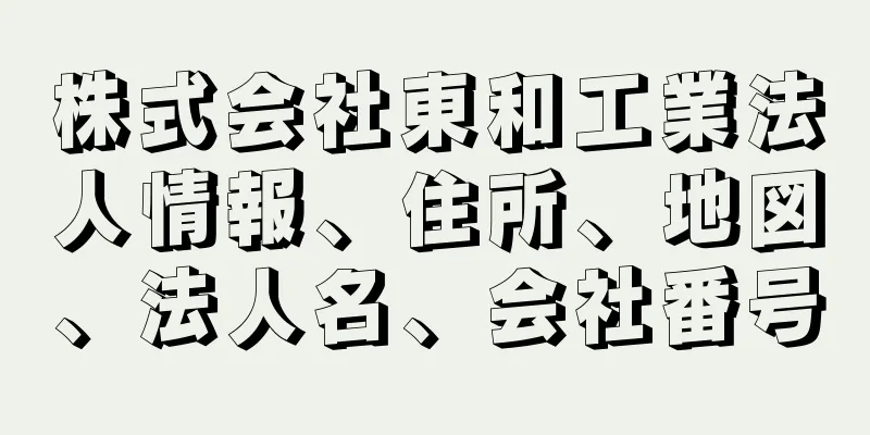 株式会社東和工業法人情報、住所、地図、法人名、会社番号