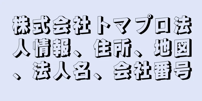 株式会社トマプロ法人情報、住所、地図、法人名、会社番号