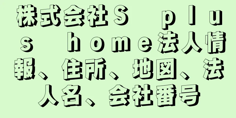 株式会社Ｓ　ｐｌｕｓ　ｈｏｍｅ法人情報、住所、地図、法人名、会社番号